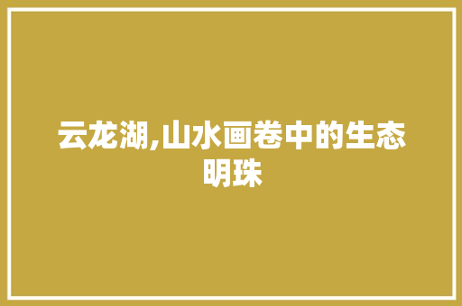 云龙湖,山水画卷中的生态明珠