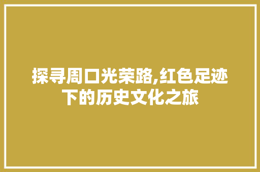 探寻周口光荣路,红色足迹下的历史文化之旅