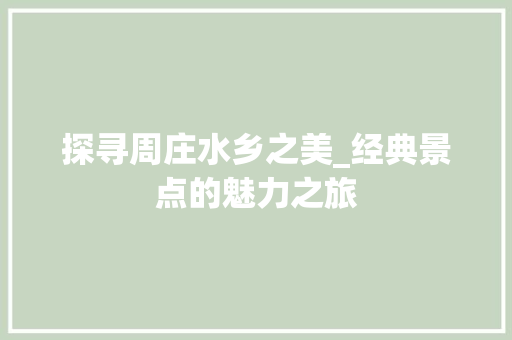 探寻周庄水乡之美_经典景点的魅力之旅