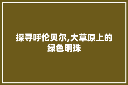 探寻呼伦贝尔,大草原上的绿色明珠