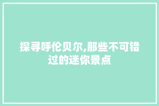 探寻呼伦贝尔,那些不可错过的迷你景点