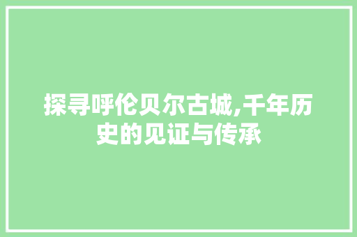 探寻呼伦贝尔古城,千年历史的见证与传承