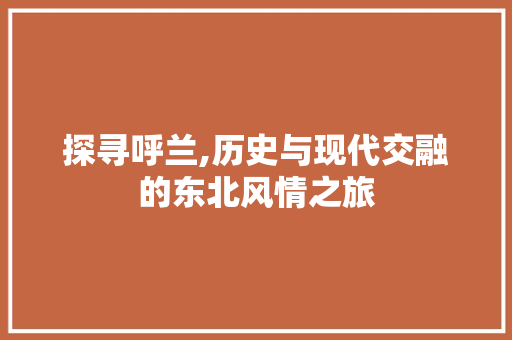 探寻呼兰,历史与现代交融的东北风情之旅