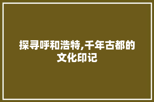 探寻呼和浩特,千年古都的文化印记