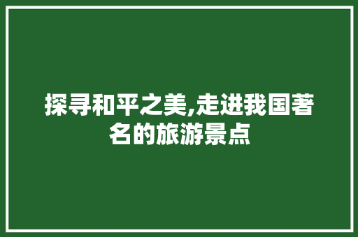 探寻和平之美,走进我国著名的旅游景点