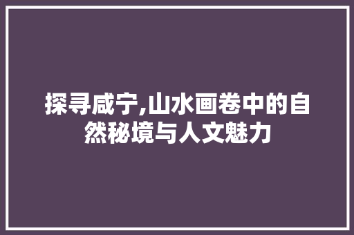 探寻咸宁,山水画卷中的自然秘境与人文魅力