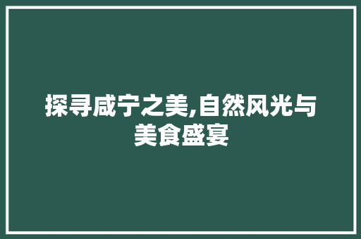 探寻咸宁之美,自然风光与美食盛宴