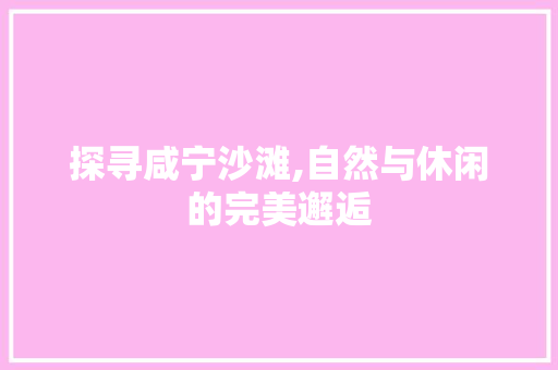 探寻咸宁沙滩,自然与休闲的完美邂逅