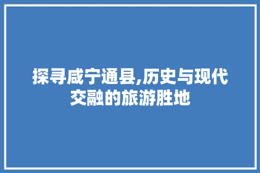 探寻咸宁通县,历史与现代交融的旅游胜地