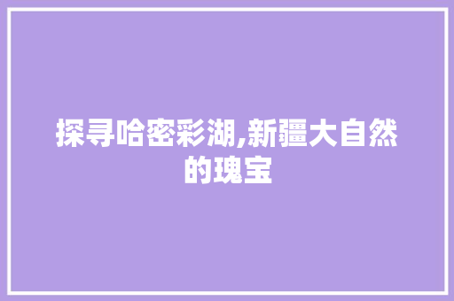 探寻哈密彩湖,新疆大自然的瑰宝