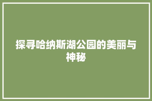 探寻哈纳斯湖公园的美丽与神秘