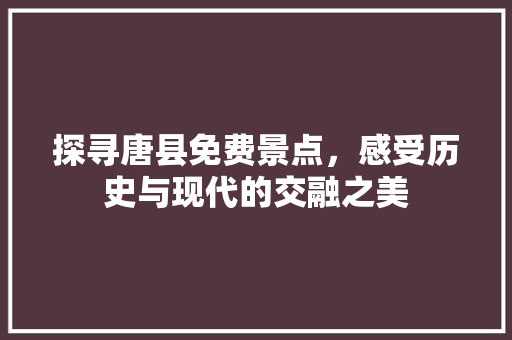 探寻唐县免费景点，感受历史与现代的交融之美