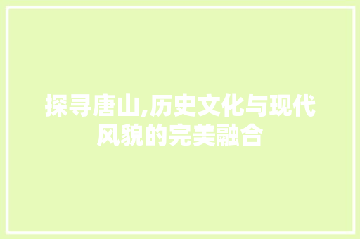 探寻唐山,历史文化与现代风貌的完美融合