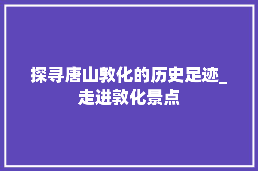 探寻唐山敦化的历史足迹_走进敦化景点