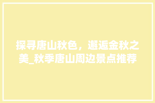 探寻唐山秋色，邂逅金秋之美_秋季唐山周边景点推荐