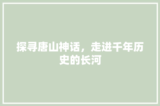 探寻唐山神话，走进千年历史的长河