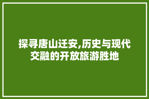 探寻唐山迁安,历史与现代交融的开放旅游胜地