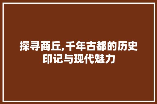 探寻商丘,千年古都的历史印记与现代魅力