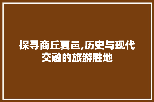 探寻商丘夏邑,历史与现代交融的旅游胜地