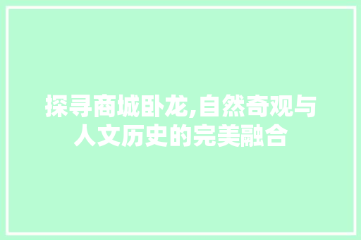 探寻商城卧龙,自然奇观与人文历史的完美融合