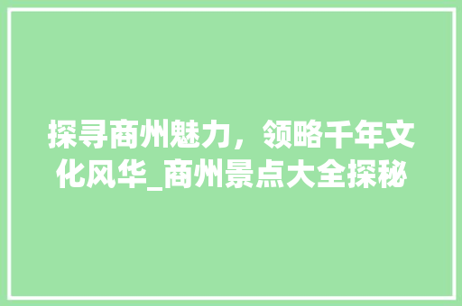 探寻商州魅力，领略千年文化风华_商州景点大全探秘