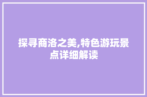 探寻商洛之美,特色游玩景点详细解读