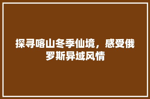 探寻喀山冬季仙境，感受俄罗斯异域风情