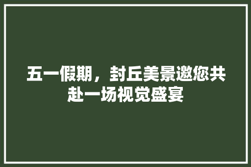 五一假期，封丘美景邀您共赴一场视觉盛宴