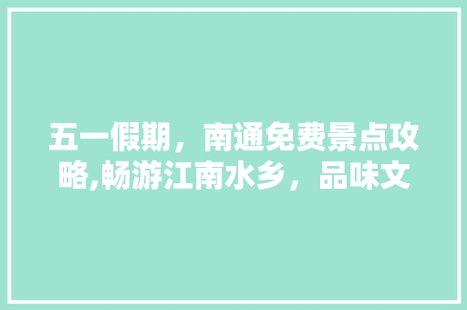 五一假期，南通免费景点攻略,畅游江南水乡，品味文化韵味  第1张