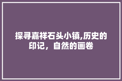 探寻嘉祥石头小镇,历史的印记，自然的画卷