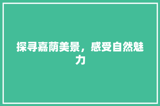 探寻嘉荫美景，感受自然魅力