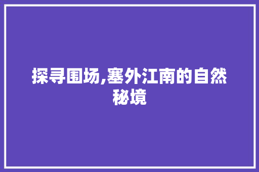 探寻围场,塞外江南的自然秘境