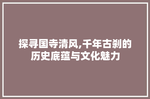 探寻国寺清风,千年古刹的历史底蕴与文化魅力