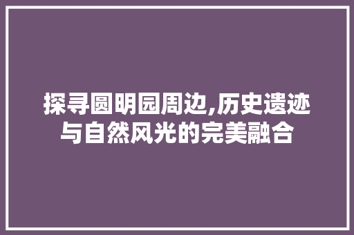 探寻圆明园周边,历史遗迹与自然风光的完美融合