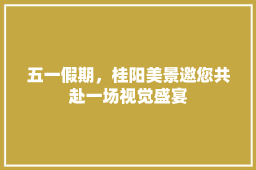 五一假期，桂阳美景邀您共赴一场视觉盛宴