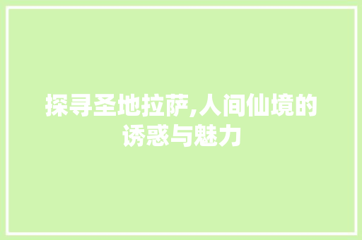 探寻圣地拉萨,人间仙境的诱惑与魅力