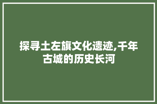 探寻土左旗文化遗迹,千年古城的历史长河