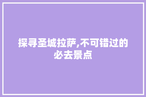 探寻圣城拉萨,不可错过的必去景点