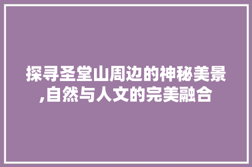 探寻圣堂山周边的神秘美景,自然与人文的完美融合