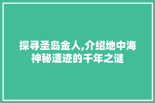 探寻圣岛金人,介绍地中海神秘遗迹的千年之谜