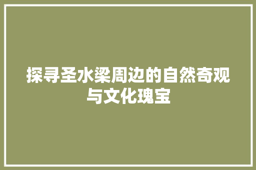 探寻圣水梁周边的自然奇观与文化瑰宝