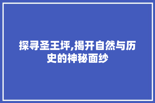 探寻圣王坪,揭开自然与历史的神秘面纱