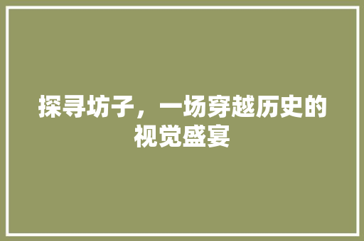 探寻坊子，一场穿越历史的视觉盛宴