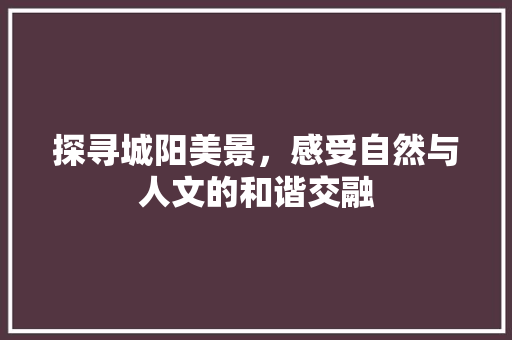 探寻城阳美景，感受自然与人文的和谐交融