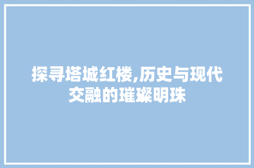 探寻塔城红楼,历史与现代交融的璀璨明珠