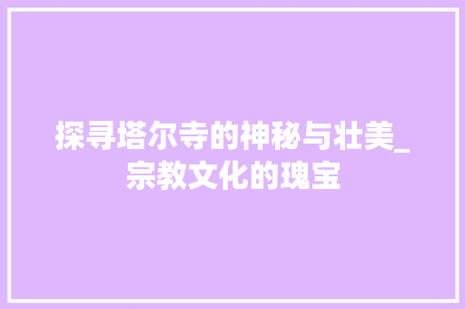 探寻塔尔寺的神秘与壮美_宗教文化的瑰宝