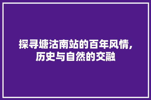 探寻塘沽南站的百年风情,历史与自然的交融