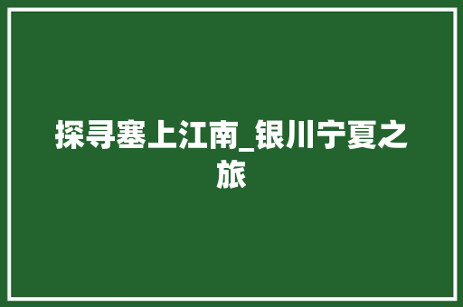 探寻塞上江南_银川宁夏之旅