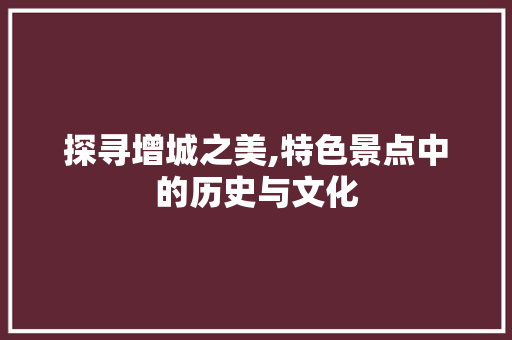 探寻增城之美,特色景点中的历史与文化