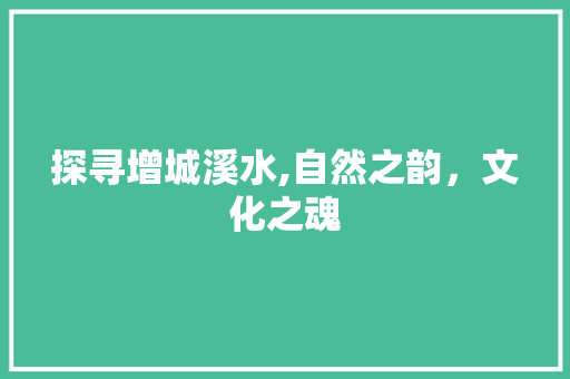 探寻增城溪水,自然之韵，文化之魂